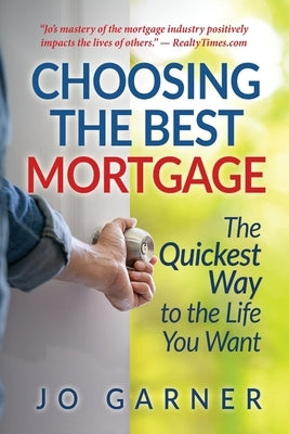 Choosing the Best Mortgage: The Quickest Way to the Life You Want by Garner, Jo