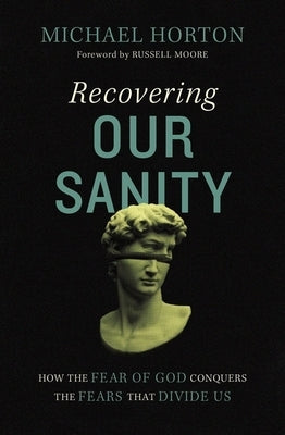 Recovering Our Sanity: How the Fear of God Conquers the Fears That Divide Us by Horton, Michael