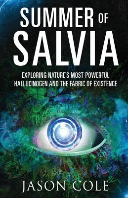 Summer of Salvia: Exploring Nature's Most Powerful Hallucinogen and the Fabric of Existence by Cole, Jason