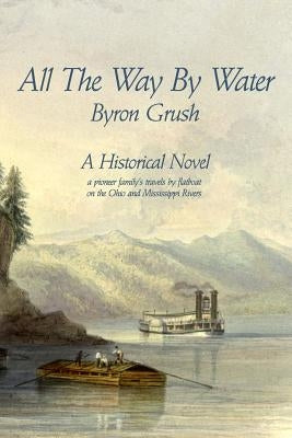 All The Way By Water: A pioneer family's travels by flatboat on the Ohio and Mississippi Rivers. Paperback Broadhorn Publishing