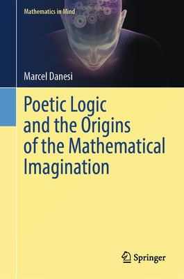 Poetic Logic and the Origins of the Mathematical Imagination by Danesi, Marcel