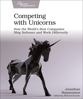 Competing with Unicorns: How the World's Best Companies Ship Software and Work Differently by Rasmusson, Jonathan