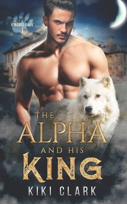 The Alpha and His King (Kincaid Pack Book 1) by Clark, Kiki