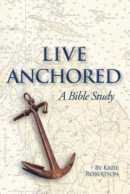 Live Anchored: A Bible Study by Robertson, Katie