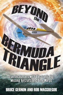 Beyond the Bermuda Triangle: True Encounters with Electronic Fog, Missing Aircraft, and Time Warps by Gernon, Bruce
