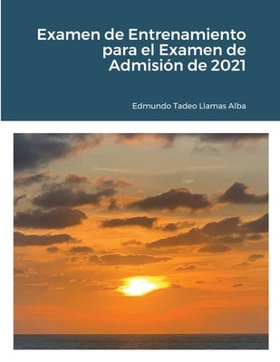 Examen de Entrenamiento para el Examen de Admisión de 2021 by Llamas Alba, Edmundo Tadeo