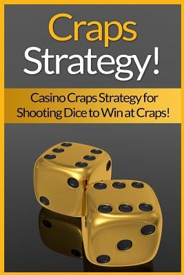 Craps Strategy: Casino Craps Strategy For Shooting Dice To Win At Craps! Paperback Createspace Independent Publishing Platform