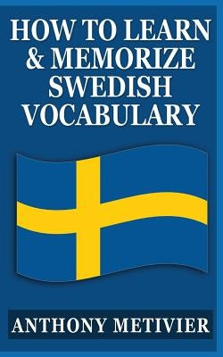 How to Learn and Memorize Swedish Vocabulary: Using a Memory Palace Specifically Designed for the Swedish Language by Metivier, Anthony