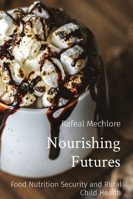 Nourishing Futures: Food Nutrition Security and Rural Child Health by Mechlore, Rafeal
