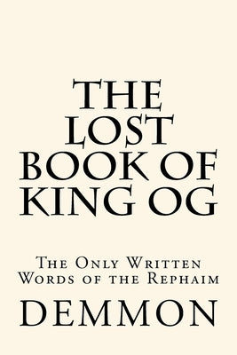 The Lost Book of King Og: The Only Written Words of the Rephaim by Demmon