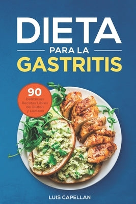 Dieta Para La Gastritis: 90 Deliciosas Recetas Libres de Gluten y Lácteos Para El Tratamiento, Prevención y Cura De La Gastritis by Capellan, Luis