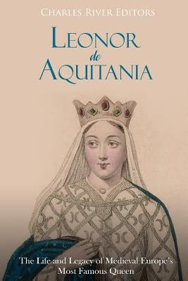 Leonor de Aquitania: La vida y legado de la más famosa reina de la Europa medieval by Moros, Areani