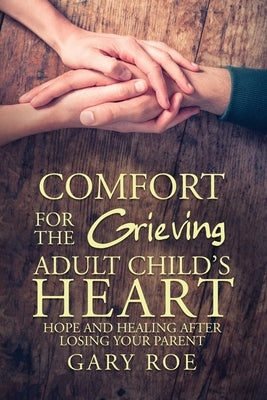 Comfort for the Grieving Adult Child's Heart: Hope and Healing After Losing Your Parent by Roe, Gary