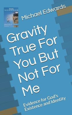 Gravity True for You But Not for Me: Evidence for God's Existence and Identity Paperback Independently Published
