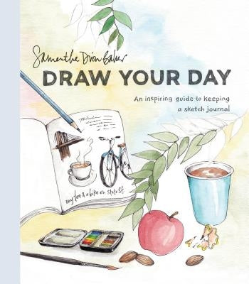 Draw Your Day: An Inspiring Guide to Keeping a Sketch Journal by Baker, Samantha Dion