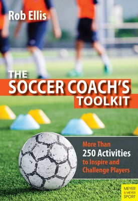 The Soccer Coach's Toolkit: More Than 250 Activities to Inspire and Challenge Players Paperback Meyer & Meyer Fachverlag und Buchhandel GmbH
