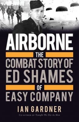 Airborne: The Combat Story of Ed Shames of Easy Company by Gardner, Ian
