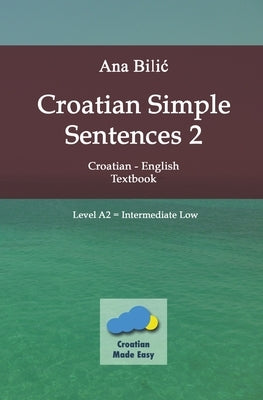 Croatian Simple Sentences 2 - Textbook A2, Intermediate Low by Bilic, Ana