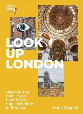 Look Up London: Discover the Details You Have Never Noticed Before in 1 Walks by Wignall, Katie