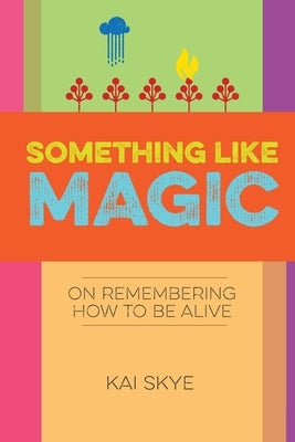 Something Like Magic: On Remembering How to Be Alive by Skye, Kai