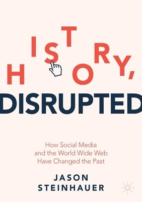 History, Disrupted: How Social Media and the World Wide Web Have Changed the Past Paperback Palgrave MacMillan