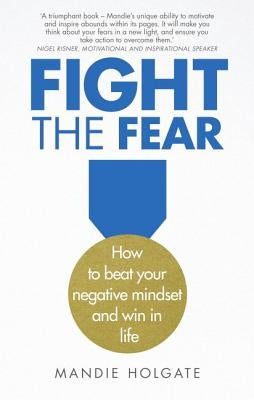 Fight the Fear: How to Beat Your Negative Mindset and Win in Life by Holgate, Mandie