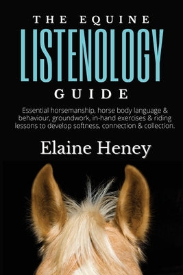 The Equine Listenology Guide - Essential horsemanship, horse body language & behaviour, groundwork, in-hand exercises & riding lessons to develop soft by Heney, Elaine