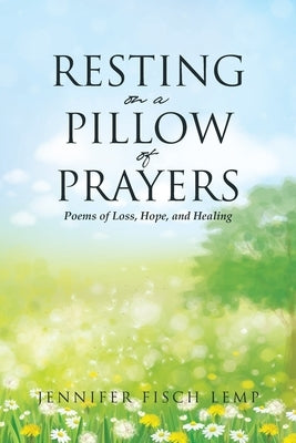 Resting on a Pillow of Prayers; Poems of Loss, Hope, and Healing by Lemp, Jennifer Fisch
