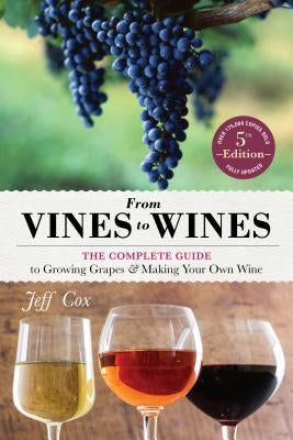 From Vines to Wines, 5th Edition: The Complete Guide to Growing Grapes and Making Your Own Wine Paperback Storey Publishing