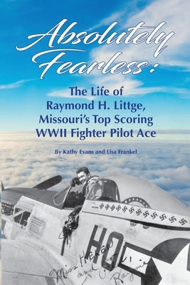 Absolutely Fearless: The Life of Raymond H. Littge, Missouri's Top Scoring WWII Fighter Pilot Ace (B&W Version) Paperback Silver Dollar Productions LLC