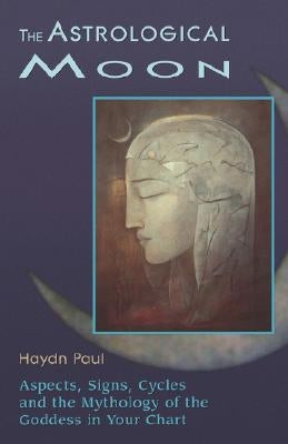 The Astrological Moon: Aspects, Signs, Cycles and the Mythology of the Goddess in Your Chart by Paul, Haydn