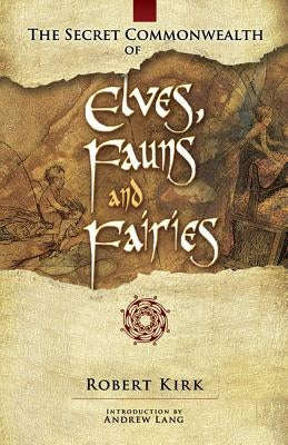 The Secret Commonwealth of Elves, Fauns and Fairies by Kirk, Robert