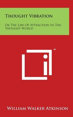 Thought Vibration: Or the Law of Attraction in the Thought World by Atkinson, William Walker