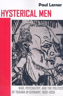 Hysterical Men: War, Psychiatry, and the Politics of Trauma in Germany, 1890-1930 Paperback Cornell University Press