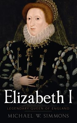 Elizabeth I: Legendary Queen Of England Paperback Createspace Independent Publishing Platform
