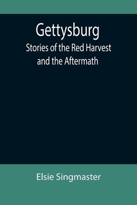 Gettysburg: Stories of the Red Harvest and the Aftermath by Singmaster, Elsie