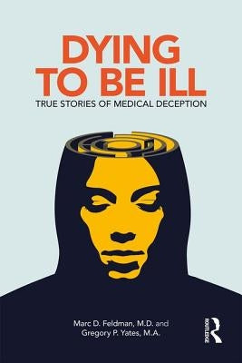 Dying to Be Ill: True Stories of Medical Deception by Feldman, Marc D.