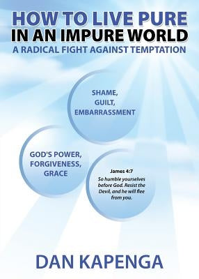How To Live Pure In An Impure World: A Radical Fight Against Temptation by Kapenga, Dan
