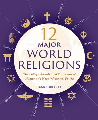 12 Major World Religions: The Beliefs, Rituals, and Traditions of Humanity's Most Influential Faiths by Boyett, Jason