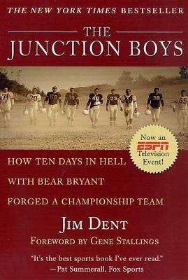 The Junction Boys: How Ten Days in Hell with Bear Bryant Forged a Champion Team by Dent, Jim