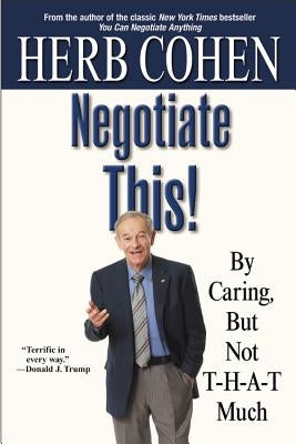 Negotiate This!: By Caring, But Not T-H-A-T Much by Cohen, Herb