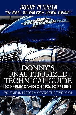 Donny's Unauthorized Technical Guide to Harley Davidson 1936 to Present: Volume II: Performancing the Twin Cam by Petersen, Donny