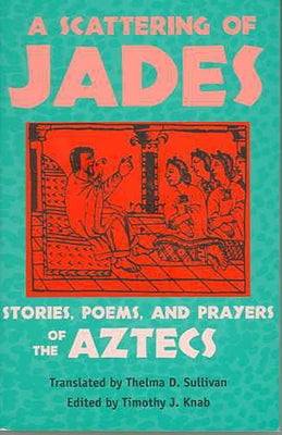 A Scattering of Jades: Stories, Poems, and Prayers of the Aztecs by Sullivan, Thelma D.