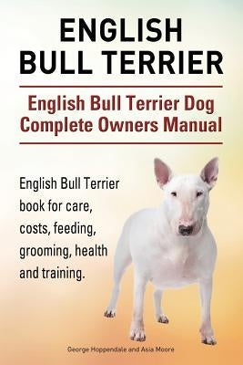 English Bull Terrier. English Bull Terrier Dog Complete Owners Manual. English Bull Terrier book for care, costs, feeding, grooming, health and traini by Hoppendale, George