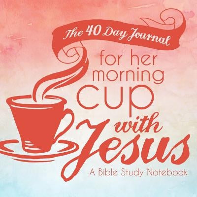 The 40 Day Journal for Her Morning Cup with Jesus: A Bible Study Notebook for Women by Frisby, Shalana