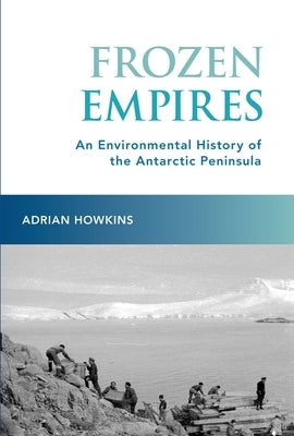 Frozen Empires: An Environmental History of the Antarctic Peninsula Paperback Oxford University Press, USA