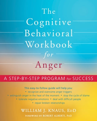 The Cognitive Behavioral Workbook for Anger: A Step-By-Step Program for Success by Knaus, William J.