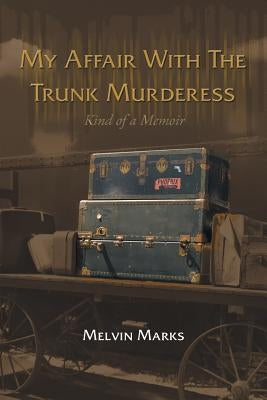 My Affair with the Trunk Murderess: Kind of a Memoir by Marks, Melvin