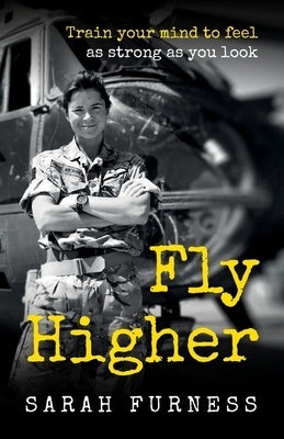 Fly Higher: Train your mind to feel as strong as you look by Furness, Sarah