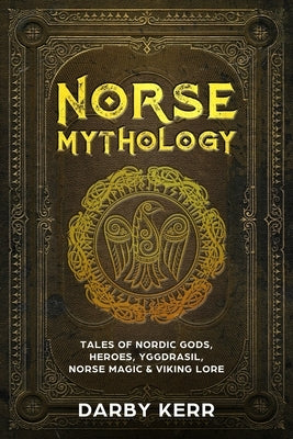 Norse Mythology: Tales of Nordic Gods, Heroes, Yggdrasil, Norse Magic & Viking Lore by Kerr, Darby
